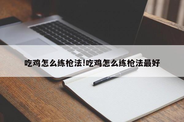 吃鸡怎么练枪法!吃鸡怎么练枪法最好