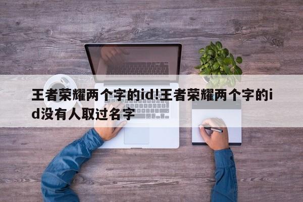 王者荣耀两个字的id!王者荣耀两个字的id没有人取过名字