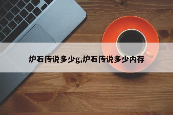炉石传说多少g,炉石传说多少内存