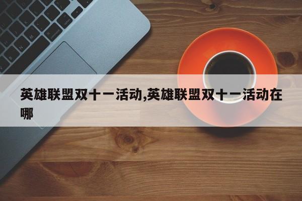 英雄联盟双十一活动,英雄联盟双十一活动在哪