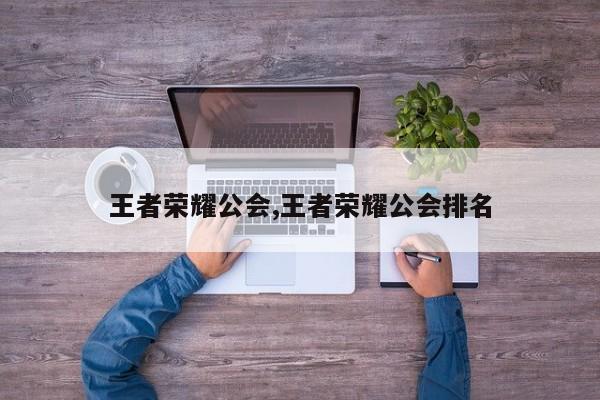 王者荣耀公会,王者荣耀公会排名