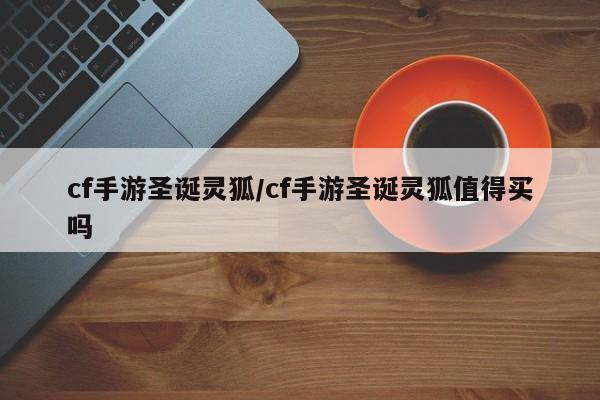 cf手游圣诞灵狐/cf手游圣诞灵狐值得买吗