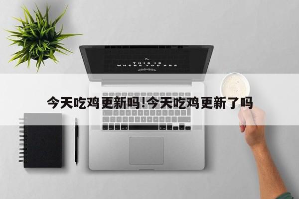 今天吃鸡更新吗!今天吃鸡更新了吗