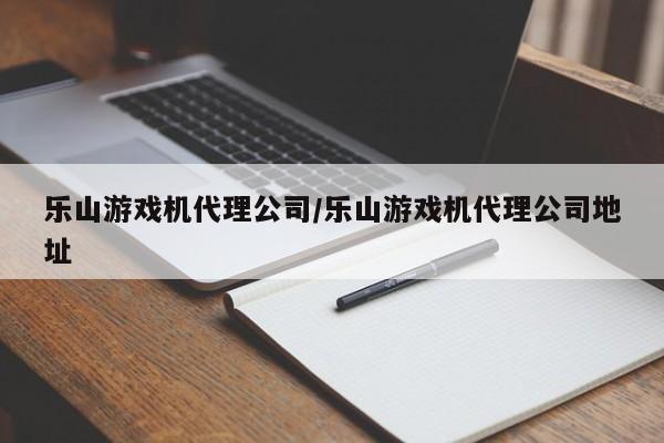 乐山游戏机代理公司/乐山游戏机代理公司地址