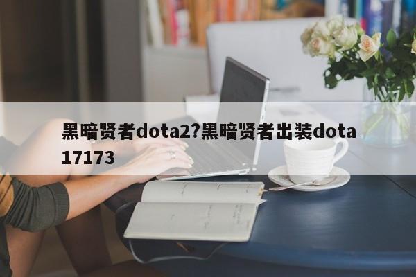 黑暗贤者dota2?黑暗贤者出装dota17173