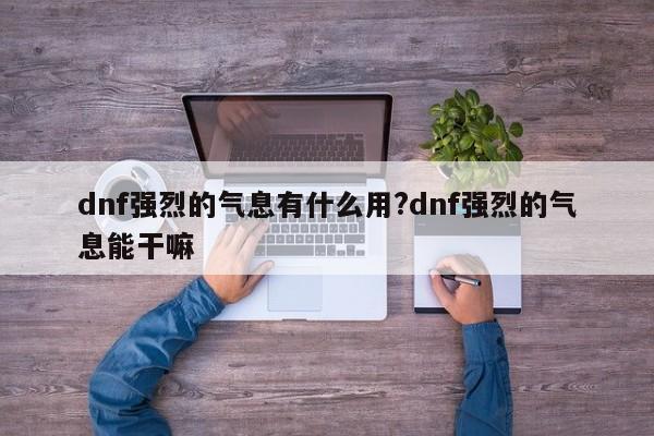 dnf强烈的气息有什么用?dnf强烈的气息能干嘛