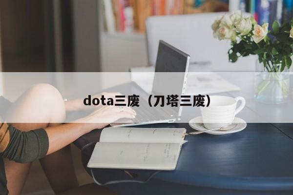 dota三废(刀塔三废)