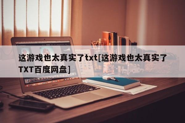 这游戏也太真实了txt[这游戏也太真实了TXT百度网盘]