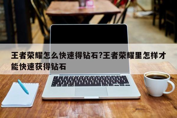 王者荣耀怎么快速得钻石?王者荣耀里怎样才能快速获得钻石