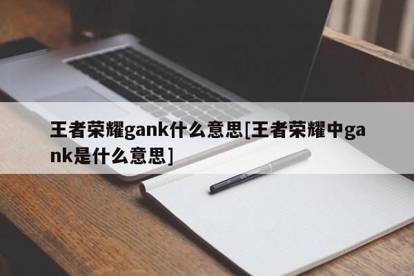 王者荣耀gank什么意思[王者荣耀中gank是什么意思]
