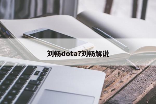 刘畅dota?刘畅解说