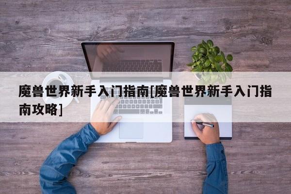 魔兽世界新手入门指南[魔兽世界新手入门指南攻略]