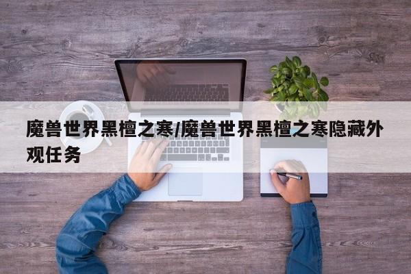 魔兽世界黑檀之寒/魔兽世界黑檀之寒隐藏外观任务