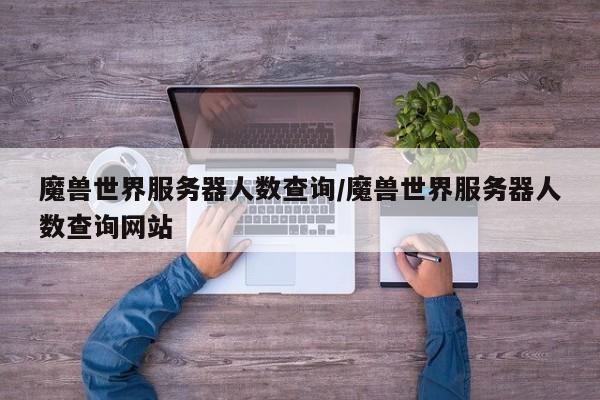 魔兽世界服务器人数查询/魔兽世界服务器人数查询网站