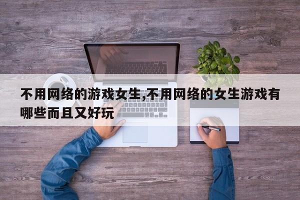 不用网络的游戏女生,不用网络的女生游戏有哪些而且又好玩
