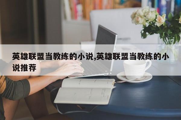 英雄联盟当教练的小说,英雄联盟当教练的小说推荐
