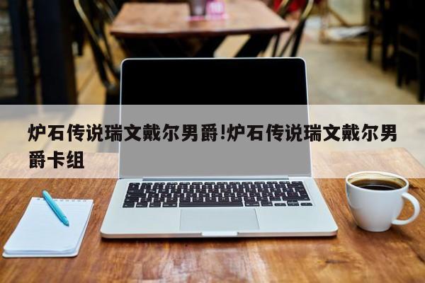 炉石传说瑞文戴尔男爵!炉石传说瑞文戴尔男爵卡组
