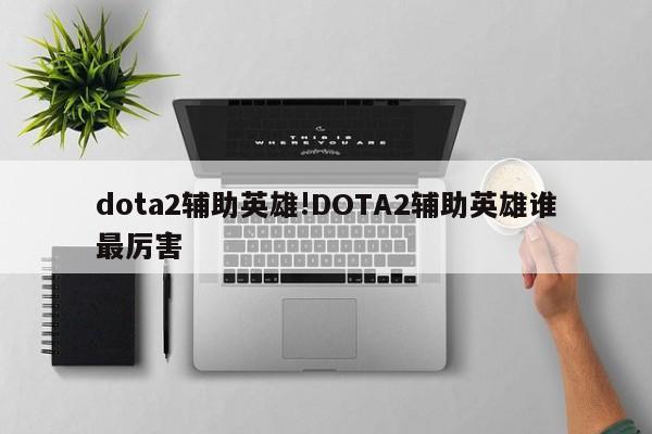 dota2辅助英雄!DOTA2辅助英雄谁最厉害