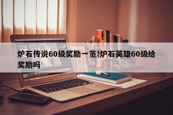 炉石传说60级奖励一览!炉石英雄60级给奖励吗