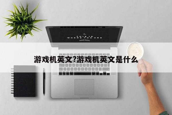 游戏机英文?游戏机英文是什么