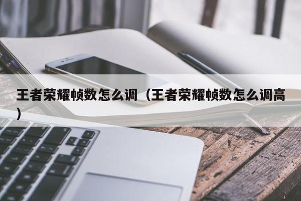 王者荣耀帧数怎么调（王者荣耀帧数怎么调高）