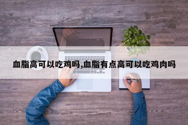 血脂高可以吃鸡吗,血脂有点高可以吃鸡肉吗