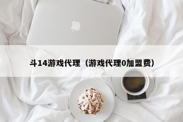 斗14游戏代理（游戏代理0加盟费）