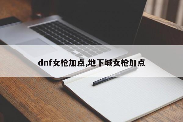 dnf女枪加点,地下城女枪加点