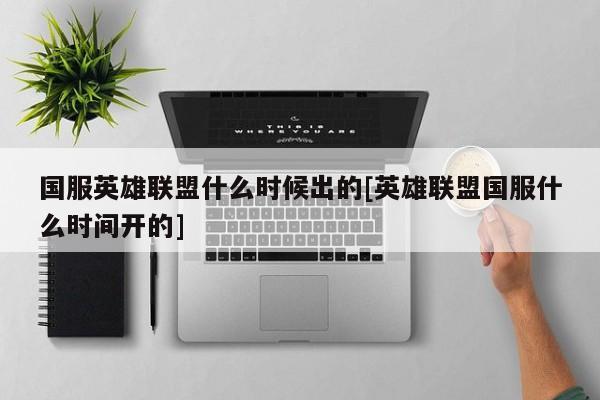 国服英雄联盟什么时候出的[英雄联盟国服什么时间开的]