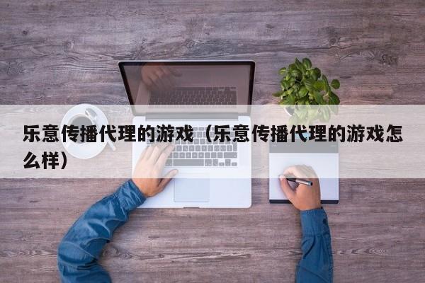 乐意传播代理的游戏（乐意传播代理的游戏怎么样）