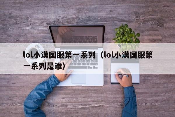 lol小漠国服第一系列（lol小漠国服第一系列是谁）