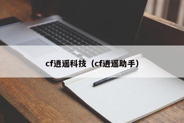 cf逍遥科技（cf逍遥助手）