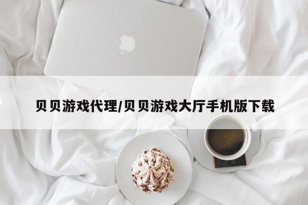 贝贝游戏代理/贝贝游戏大厅手机版下载