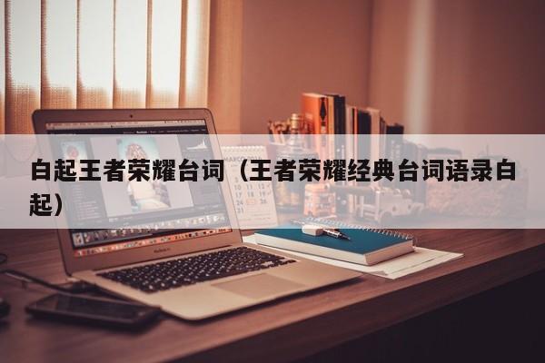 白起王者荣耀台词（王者荣耀经典台词语录白起）