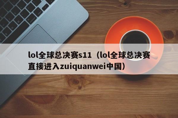 lol全球总决赛s11（lol全球总决赛直接进入zuiquanwei中国）