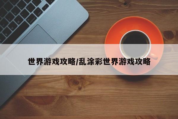 世界游戏攻略/乱涂彩世界游戏攻略
