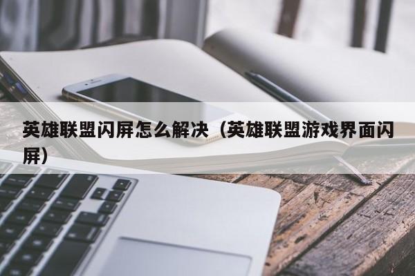 英雄联盟闪屏怎么解决(英雄联盟游戏界面闪屏)