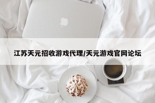 江苏天元招收游戏代理/天元游戏官网论坛