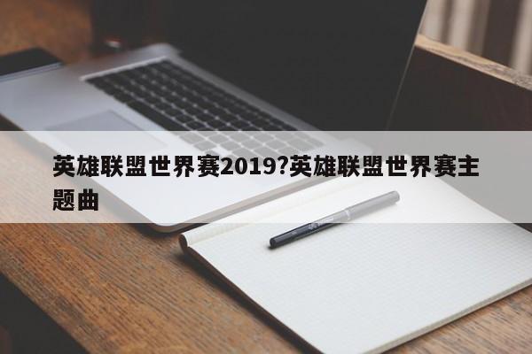英雄联盟世界赛2019?英雄联盟世界赛主题曲