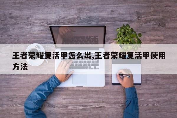 王者荣耀复活甲怎么出,王者荣耀复活甲使用方法