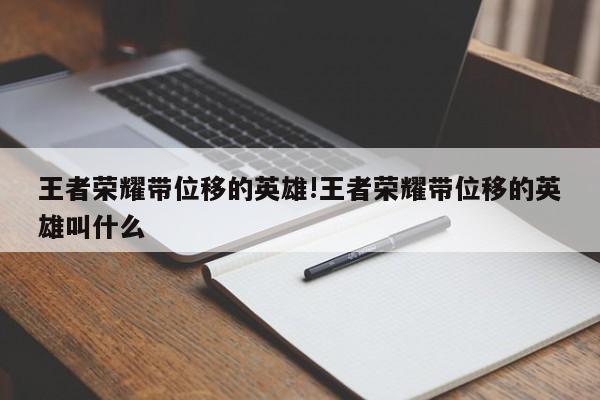 王者荣耀带位移的英雄!王者荣耀带位移的英雄叫什么