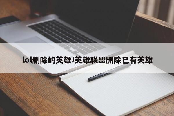 lol删除的英雄!英雄联盟删除已有英雄