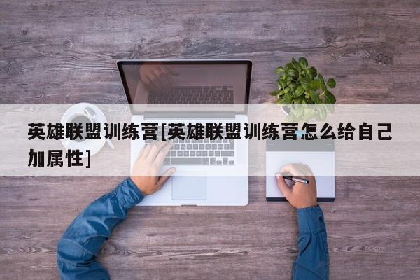 英雄联盟训练营[英雄联盟训练营怎么给自己加属性]