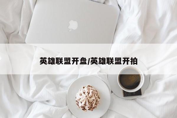 英雄联盟开盘/英雄联盟开拍