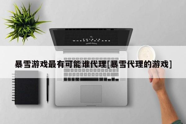 暴雪游戏最有可能谁代理[暴雪代理的游戏]