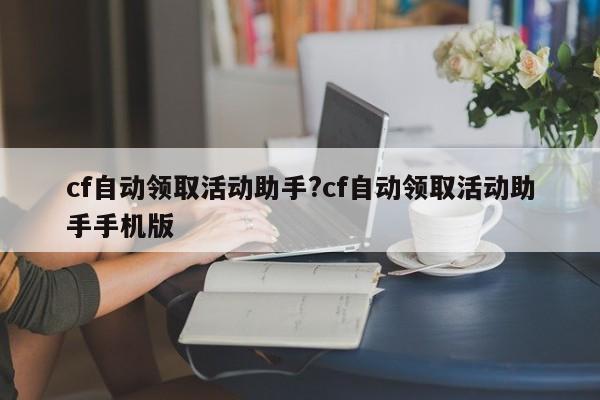 cf自动领取活动助手?cf自动领取活动助手手机版