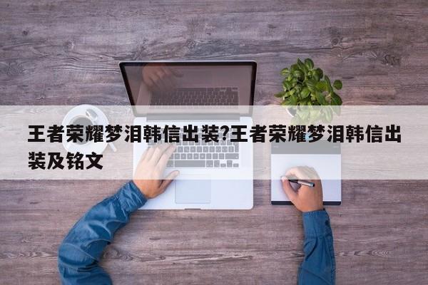 王者荣耀梦泪韩信出装?王者荣耀梦泪韩信出装及铭文