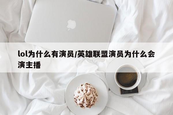 lol为什么有演员/英雄联盟演员为什么会演主播