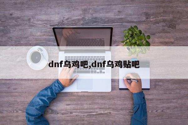 dnf乌鸡吧,dnf乌鸡贴吧