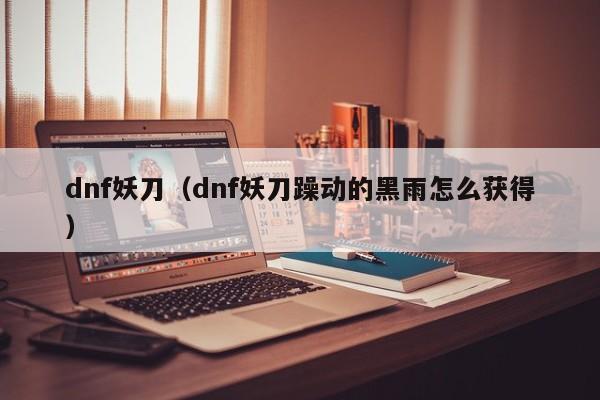 dnf妖刀(dnf妖刀躁动的黑雨怎么获得)